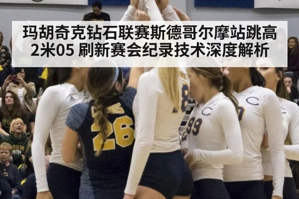 玛胡奇克钻石联赛斯德哥尔摩站跳高2米05 刷新赛会纪录技术深度解析