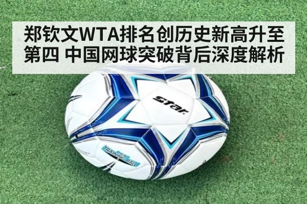郑钦文WTA排名创历史新高升至第四 中国网球突破背后深度解析